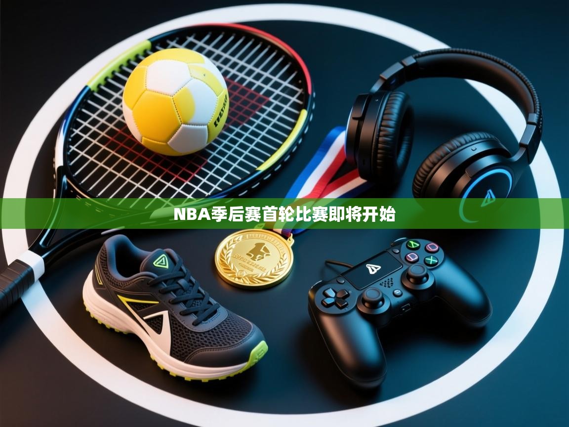 NBA季后赛首轮比赛即将开始