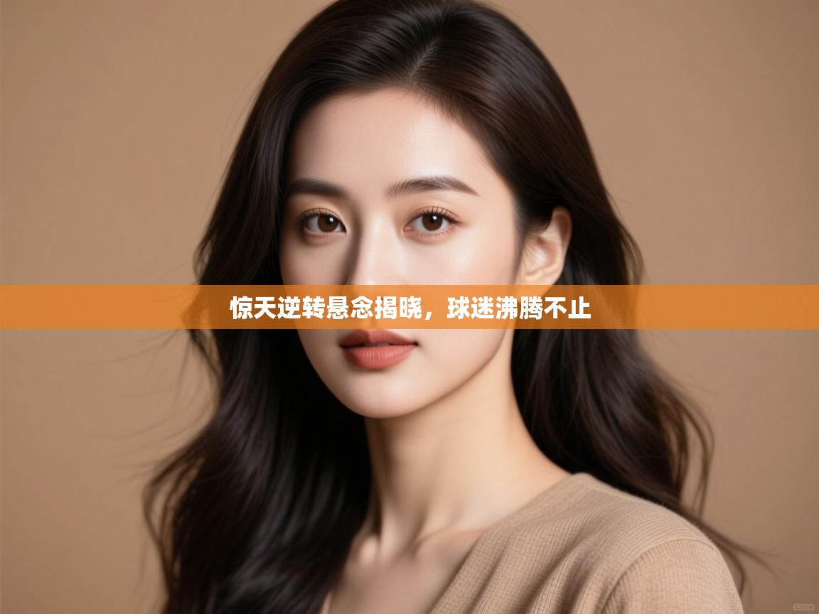 惊天逆转悬念揭晓，球迷沸腾不止