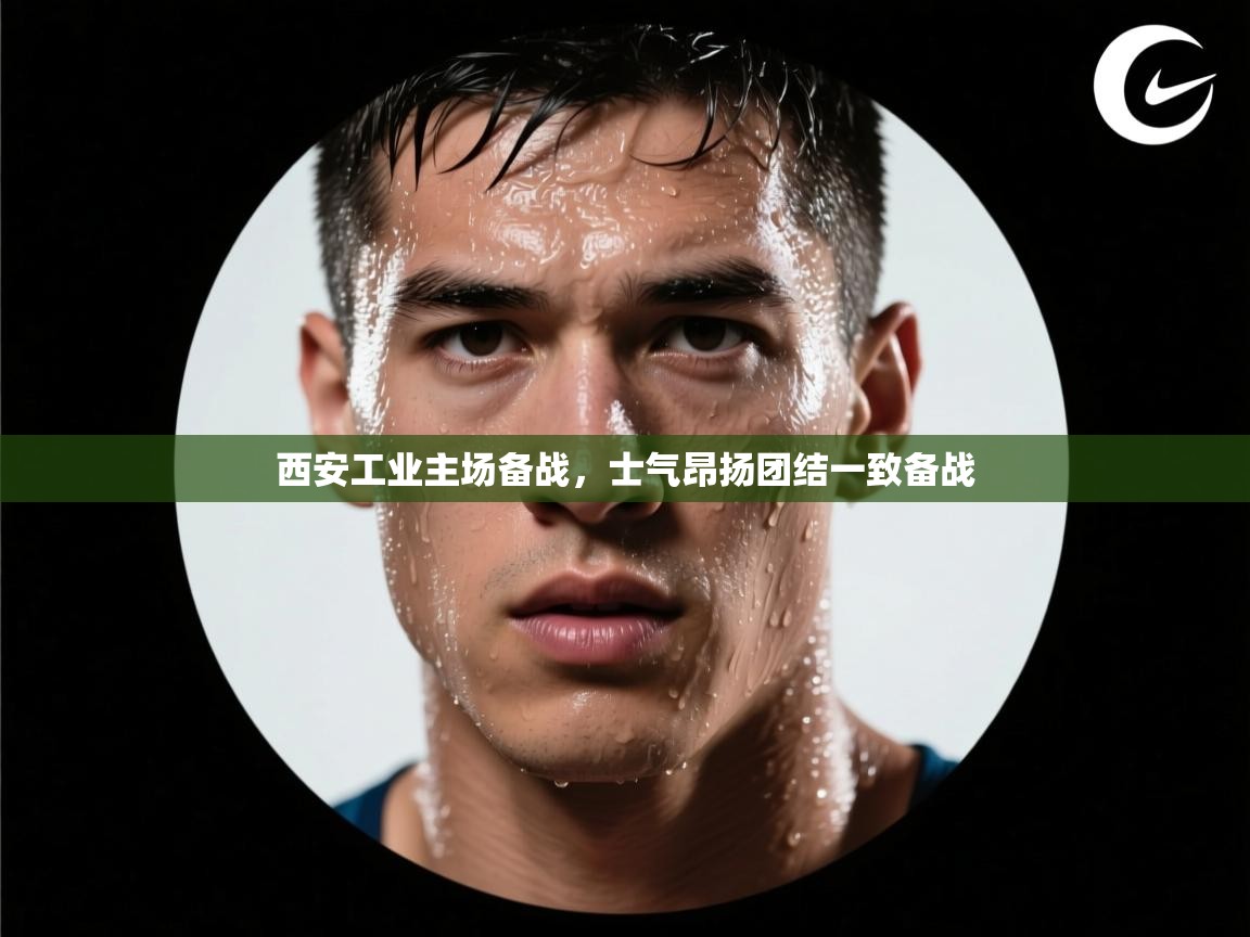 西安工业主场备战，士气昂扬团结一致备战  第1张