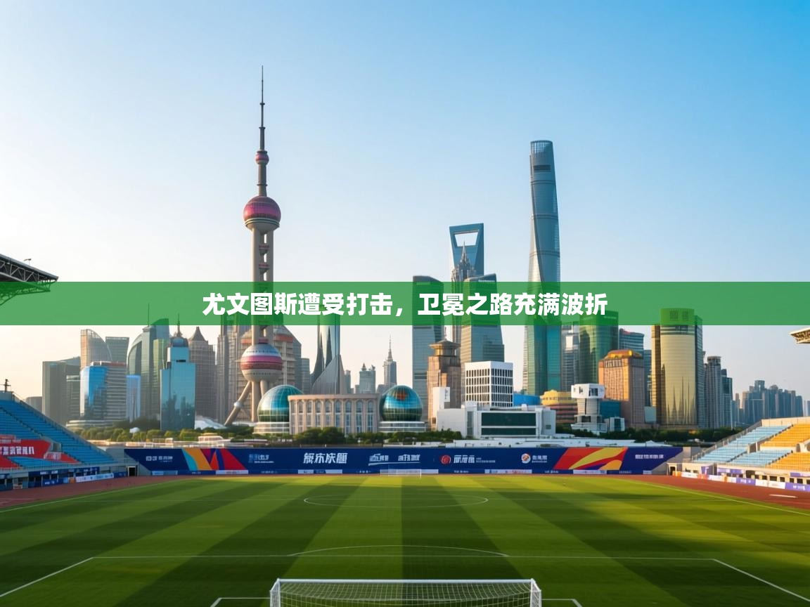 尤文图斯遭受打击，卫冕之路充满波折