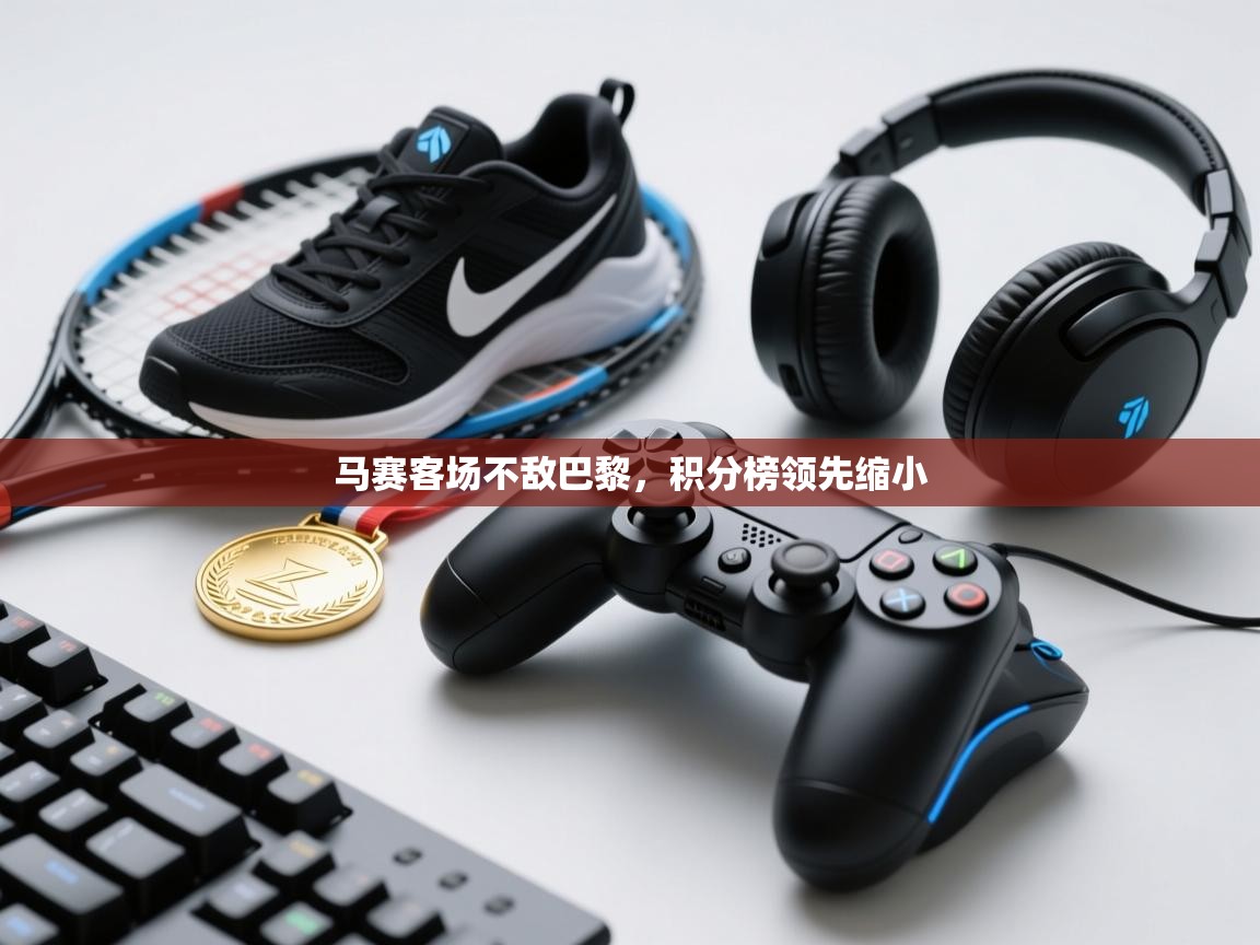 马赛客场不敌巴黎，积分榜领先缩小