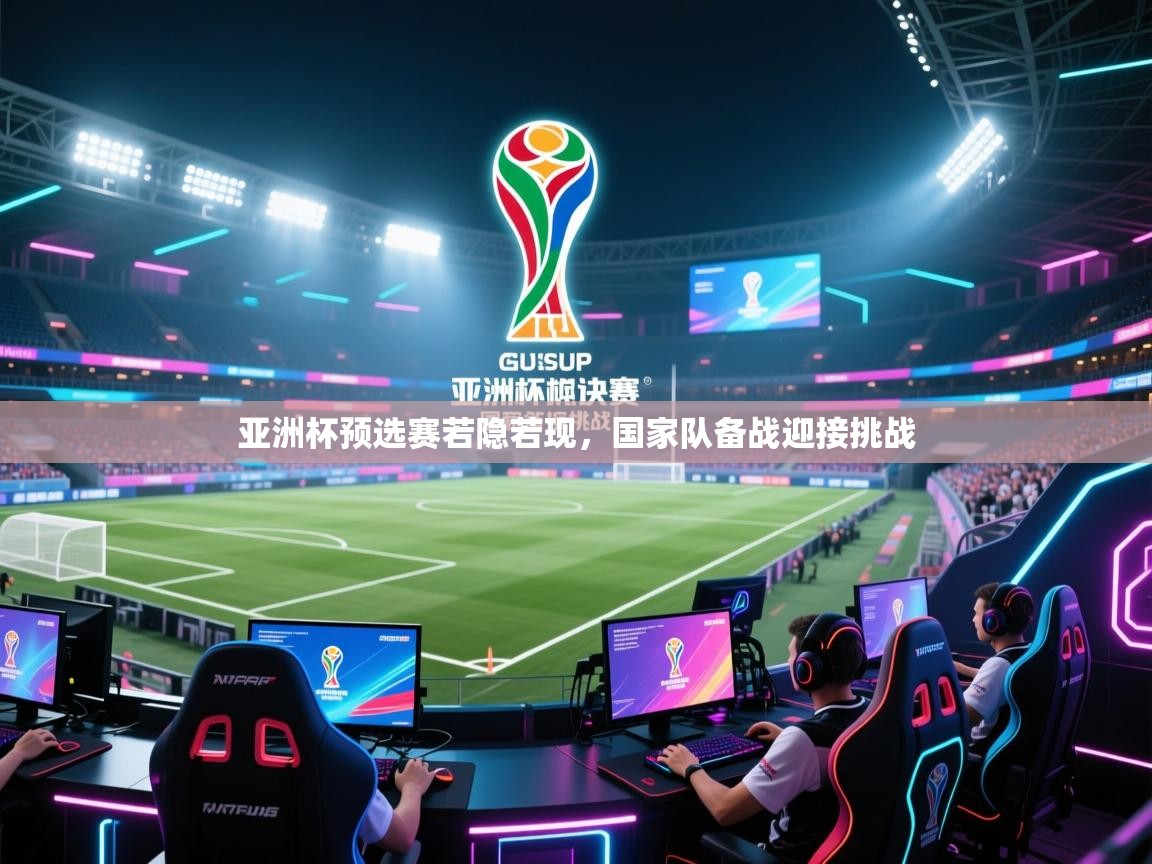 亚洲杯预选赛若隐若现，国家队备战迎接挑战