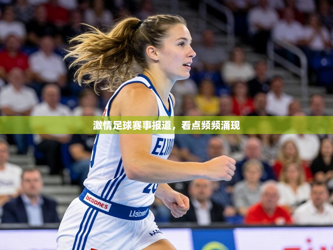激情足球赛事报道,看点频频涌现 第1张