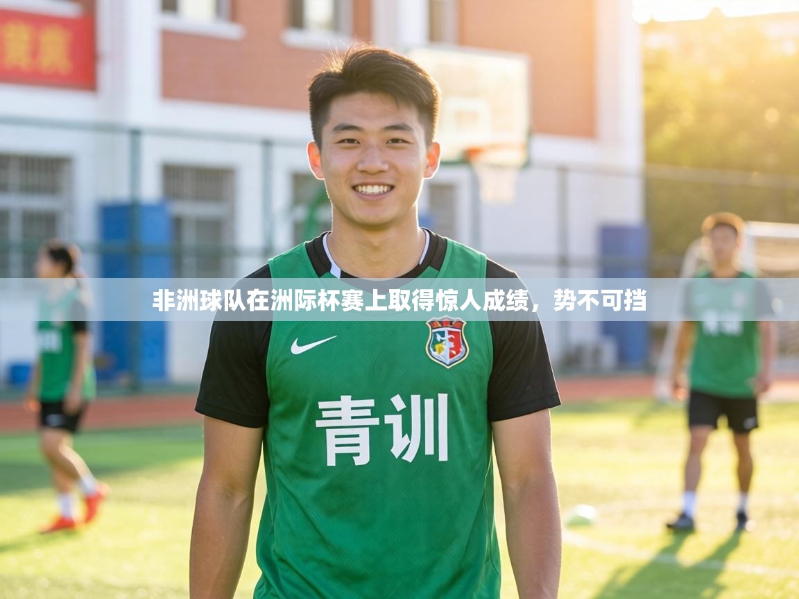 非洲球队在洲际杯赛上取得惊人成绩，势不可挡